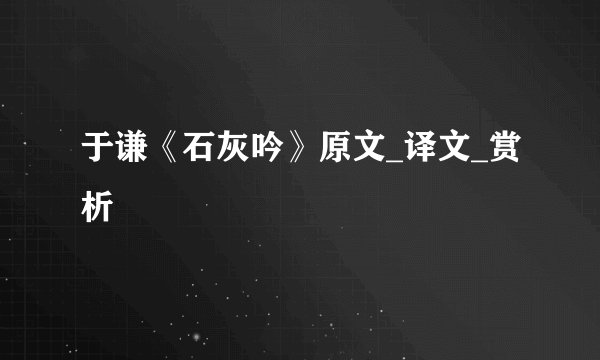 于谦《石灰吟》原文_译文_赏析