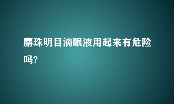 麝珠明目滴眼液用起来有危险吗?