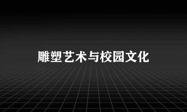 雕塑艺术与校园文化