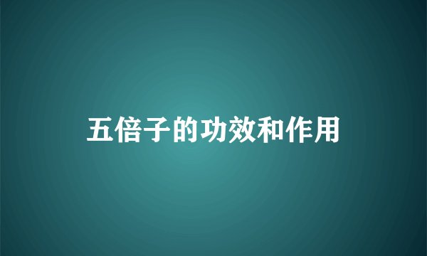 五倍子的功效和作用
