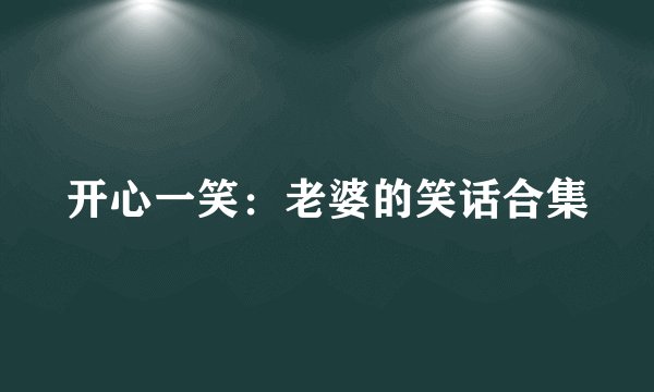 开心一笑：老婆的笑话合集