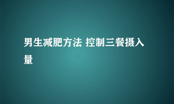 男生减肥方法 控制三餐摄入量