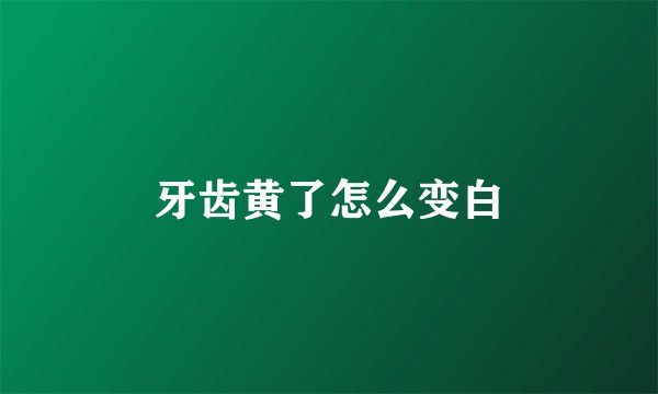 牙齿黄了怎么变白