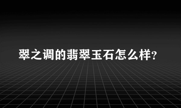 翠之调的翡翠玉石怎么样？