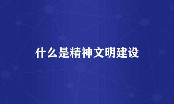 什么是精神文明建设