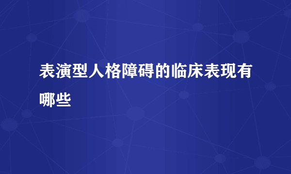 表演型人格障碍的临床表现有哪些