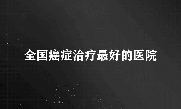 全国癌症治疗最好的医院