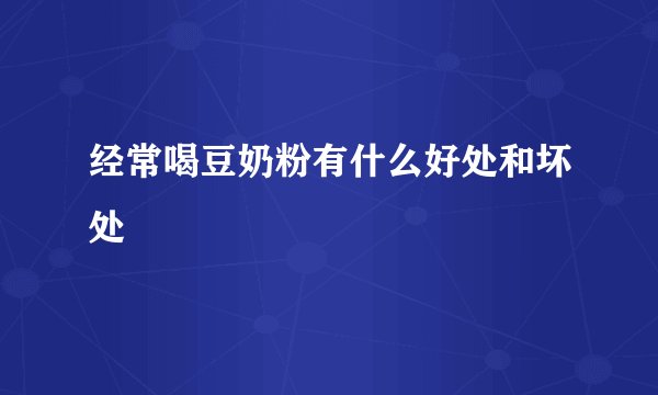 经常喝豆奶粉有什么好处和坏处
