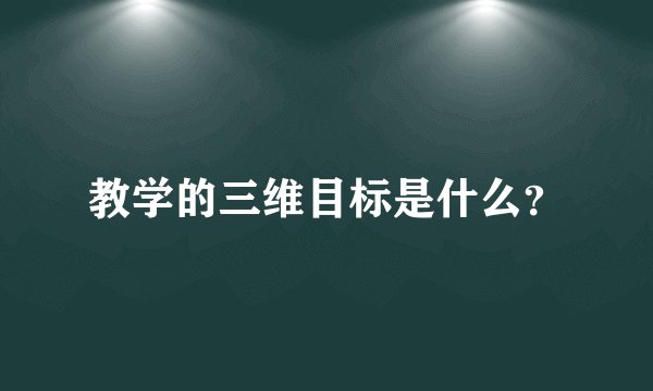 教学的三维目标是什么？