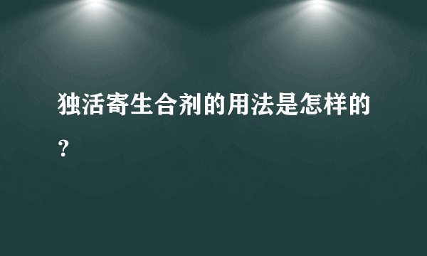 独活寄生合剂的用法是怎样的？