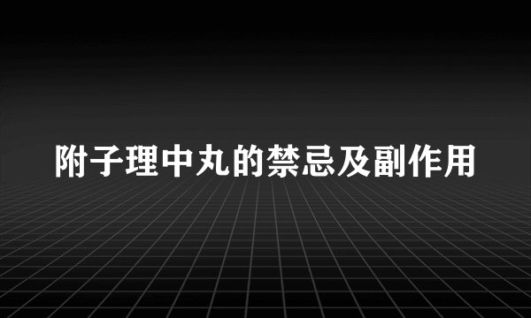 附子理中丸的禁忌及副作用