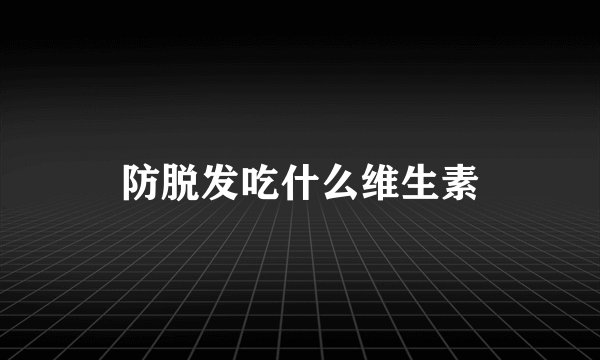 防脱发吃什么维生素