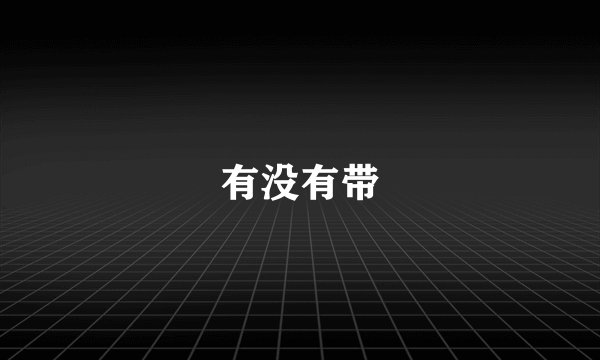 有没有带