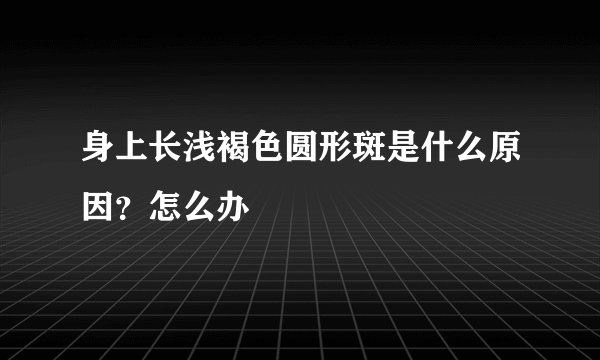 身上长浅褐色圆形斑是什么原因？怎么办