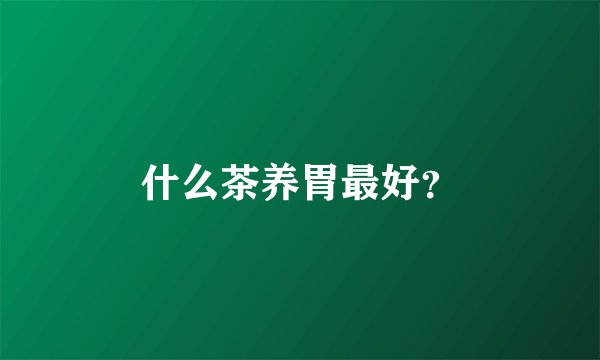 什么茶养胃最好？