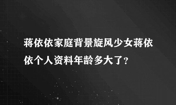 蒋依依家庭背景旋风少女蒋依依个人资料年龄多大了？