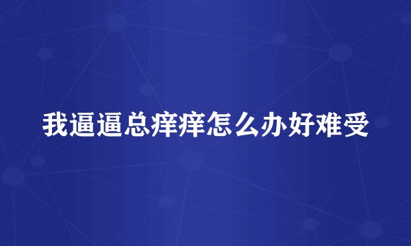 我逼逼总痒痒怎么办好难受