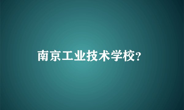 南京工业技术学校?