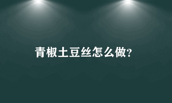 青椒土豆丝怎么做？
