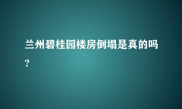 兰州碧桂园楼房倒塌是真的吗？