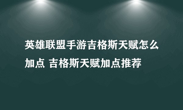 英雄联盟手游吉格斯天赋怎么加点 吉格斯天赋加点推荐