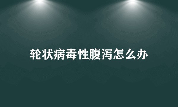 轮状病毒性腹泻怎么办