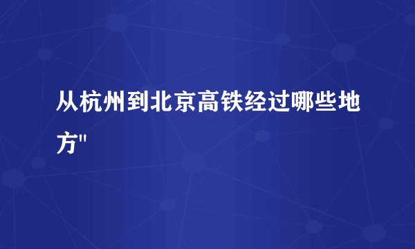 从杭州到北京高铁经过哪些地方