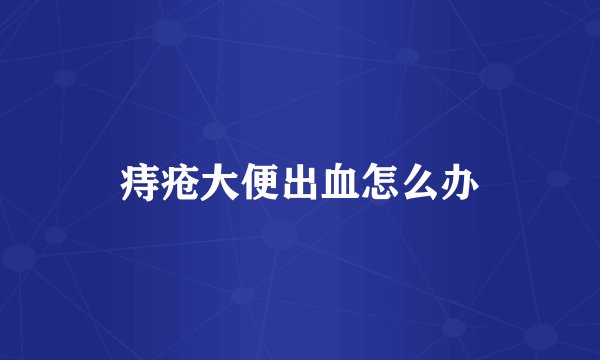 痔疮大便出血怎么办