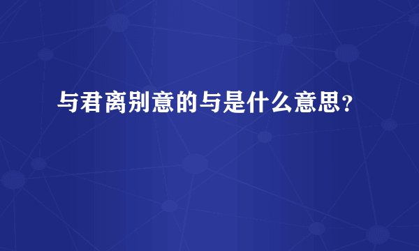 与君离别意的与是什么意思？