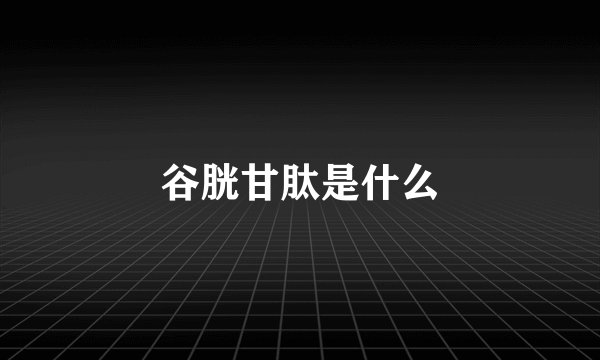 谷胱甘肽是什么