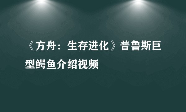 《方舟：生存进化》普鲁斯巨型鳄鱼介绍视频