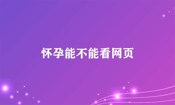 怀孕能不能看网页