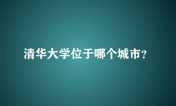 清华大学位于哪个城市？