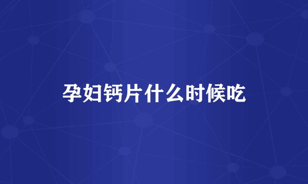 孕妇钙片什么时候吃