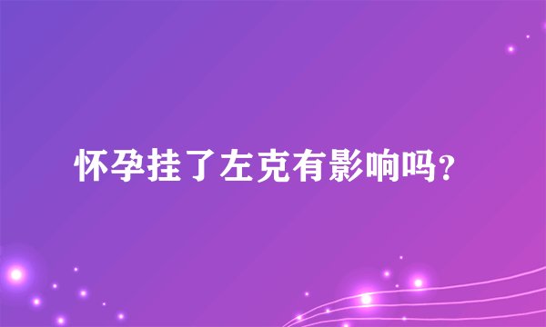 怀孕挂了左克有影响吗？