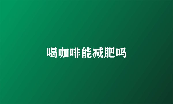 喝咖啡能减肥吗