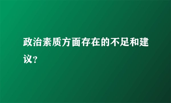 政治素质方面存在的不足和建议？