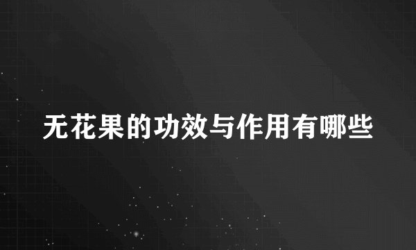 无花果的功效与作用有哪些