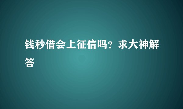 钱秒借会上征信吗？求大神解答