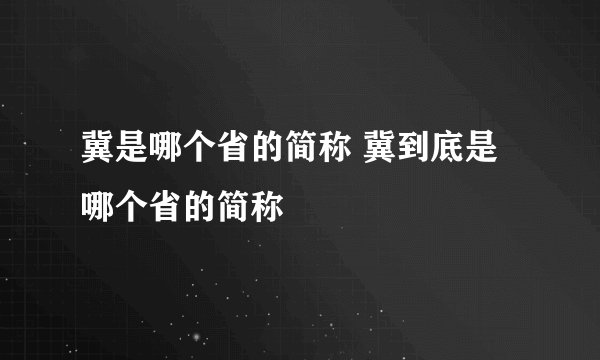 冀是哪个省的简称 冀到底是哪个省的简称