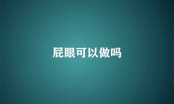 屁眼可以做吗