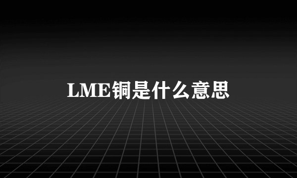 LME铜是什么意思