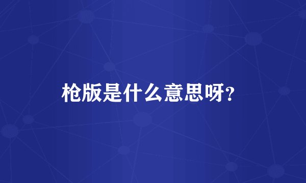 枪版是什么意思呀？