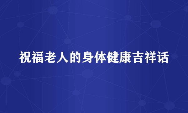 祝福老人的身体健康吉祥话