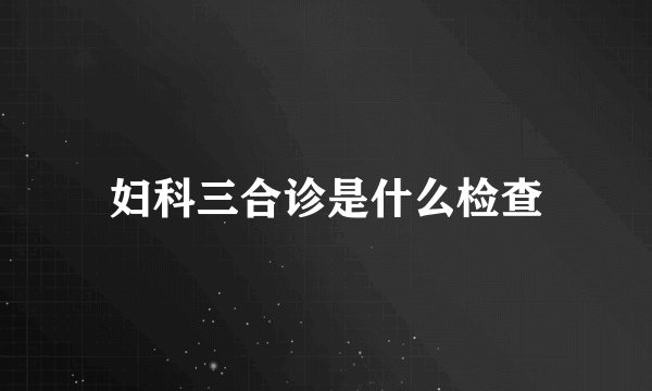 妇科三合诊是什么检查