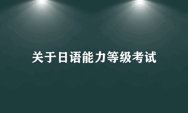 关于日语能力等级考试