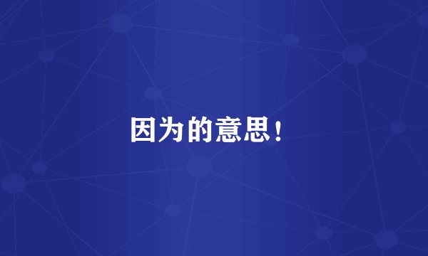 因为的意思!