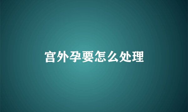 宫外孕要怎么处理