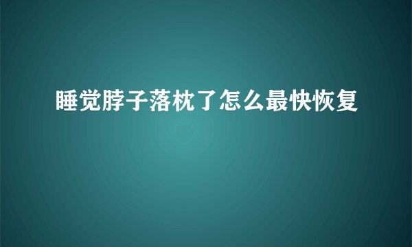 睡觉脖子落枕了怎么最快恢复