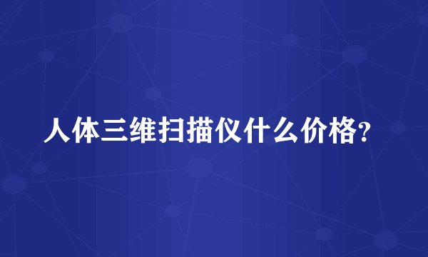 人体三维扫描仪什么价格？